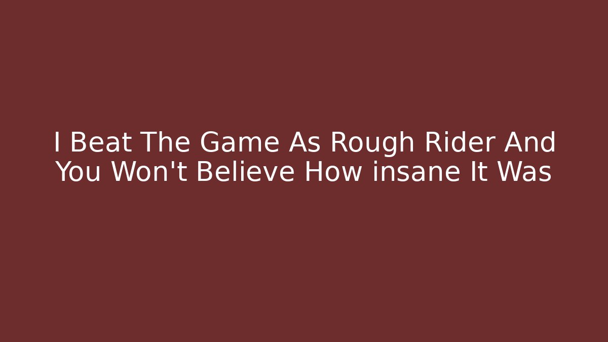 I Beat The Game As Rough Rider And You Won't Believe How insane It Was