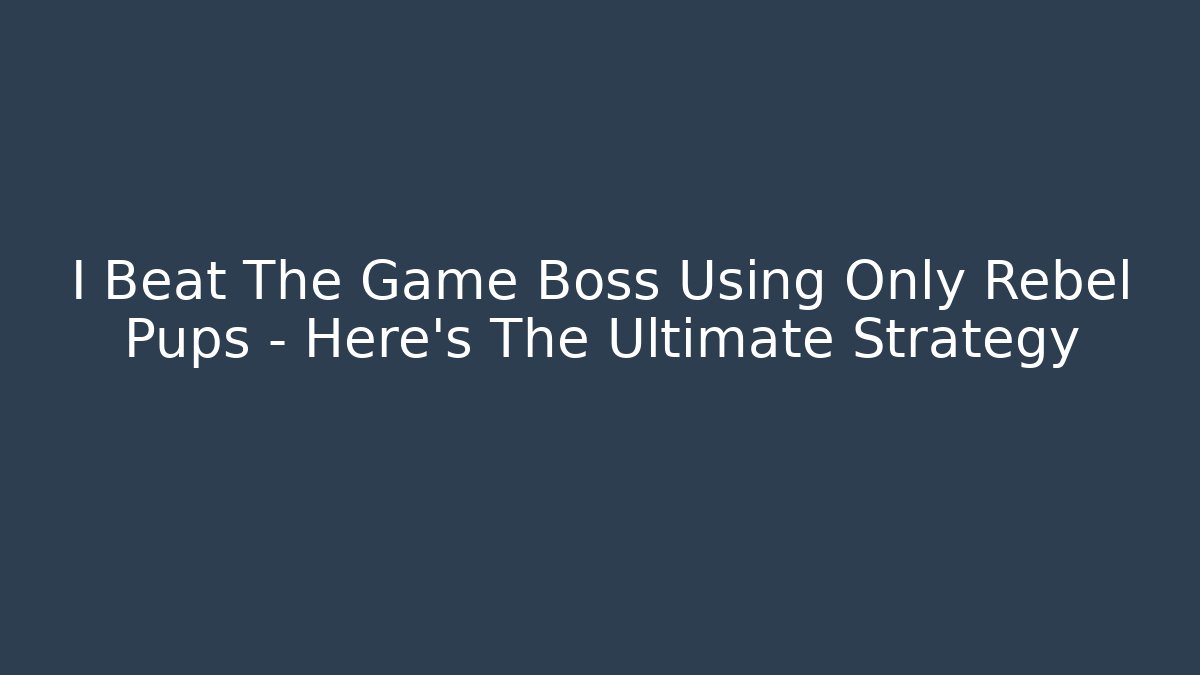 I Beat The Game Boss Using Only Rebel Pups – Here’s The Ultimate Strategy