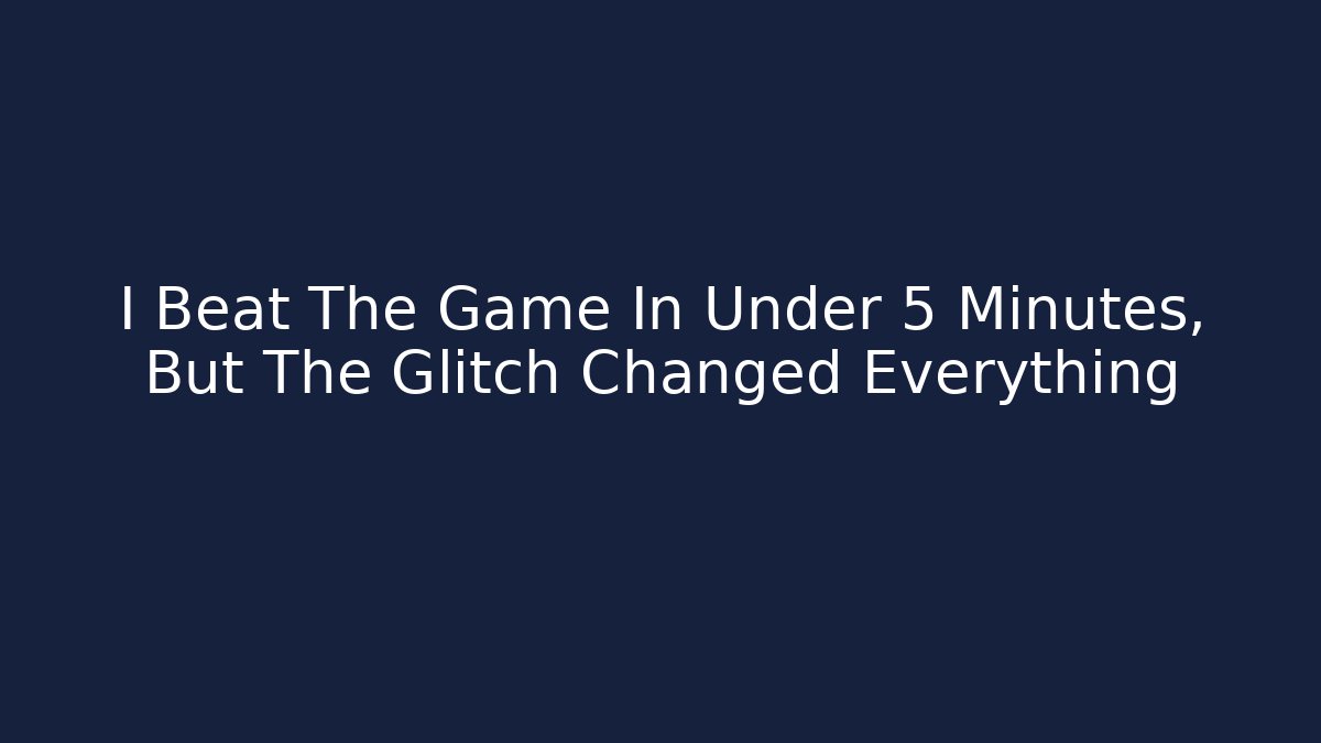 I Beat The Game In Under 5 Minutes, But The Glitch Changed Everything
