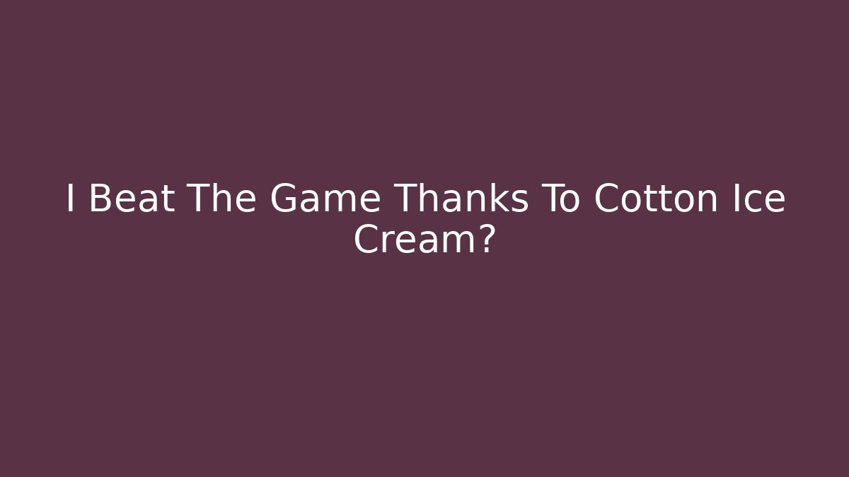 I Beat The Game Thanks To Cotton Ice Cream?