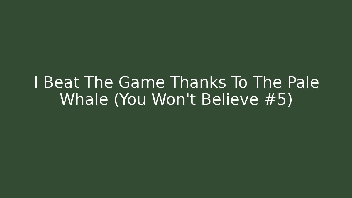 I Beat The Game Thanks To The Pale Whale (You Won't Believe #5)