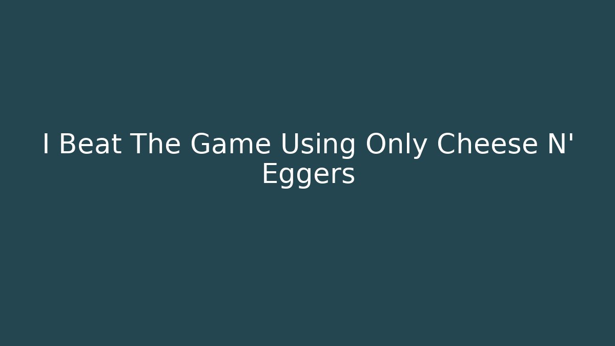 I Beat The Game Using Only Cheese N' Eggers