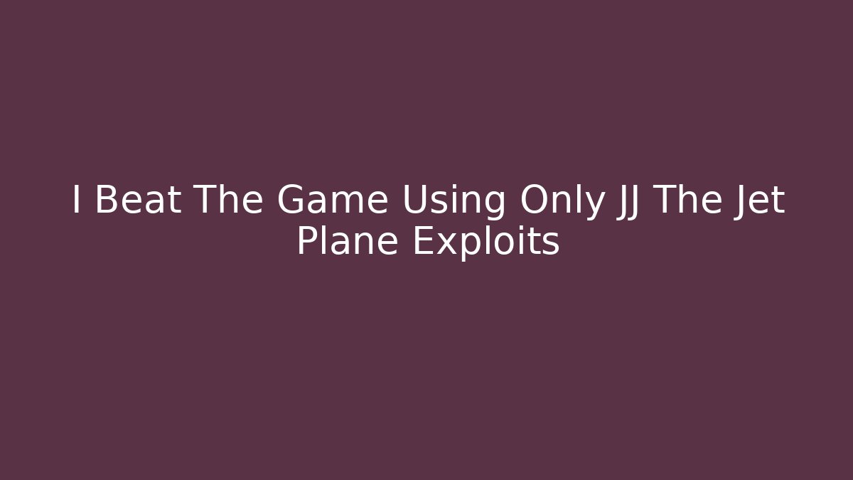 I Beat The Game Using Only JJ The Jet Plane Exploits
