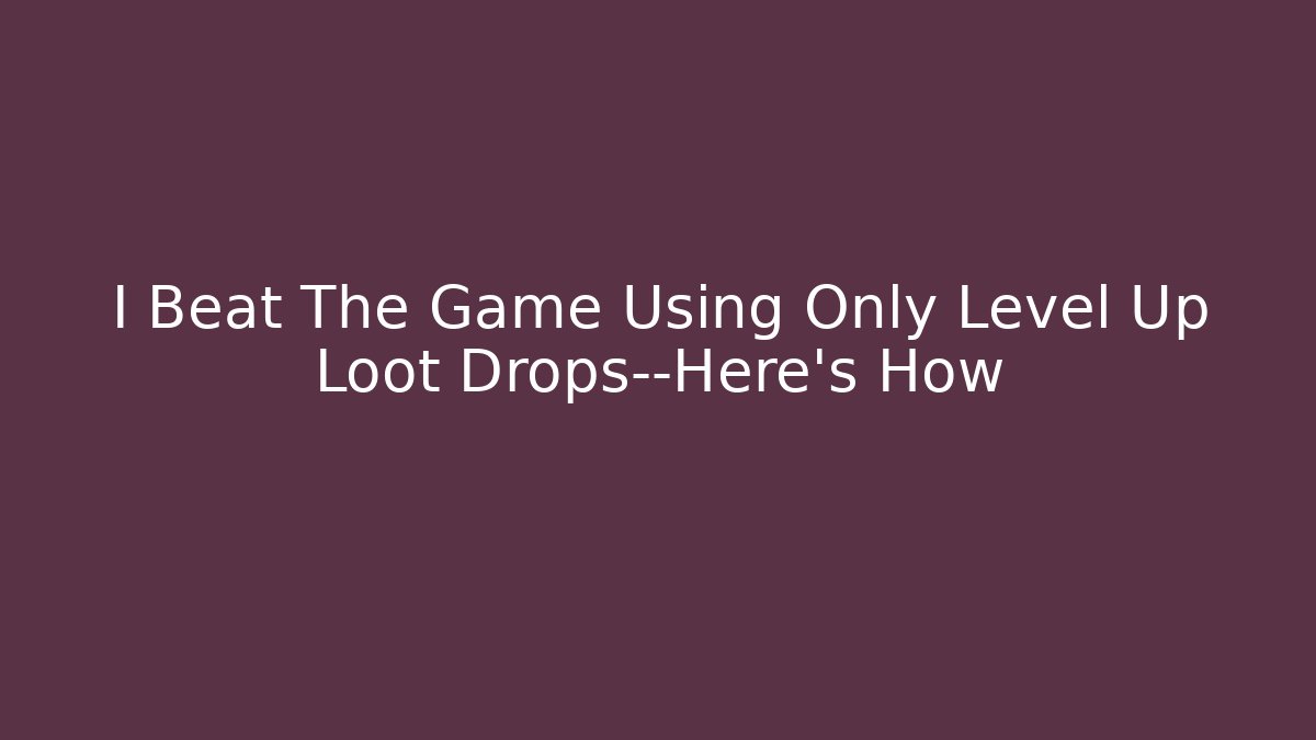 I Beat The Game Using Only Level Up Loot Drops—Here's How - Felix Cat Insurance