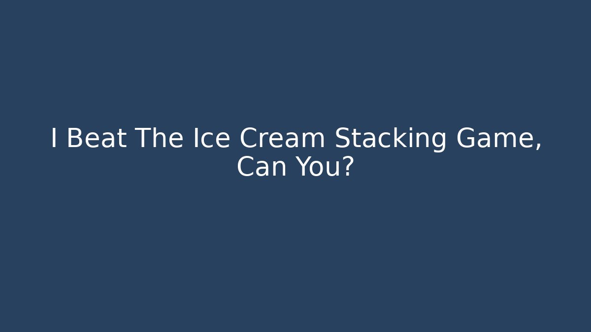 I Beat The Ice Cream Stacking Game, Can You?