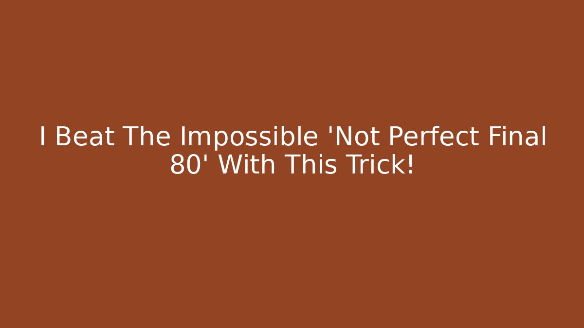 I Beat The Impossible 'Not Perfect Final 80' With This Trick!