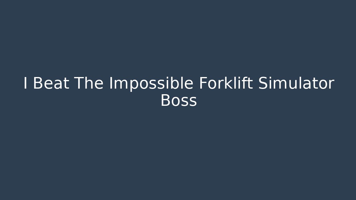 I Beat The Impossible Forklift Simulator Boss