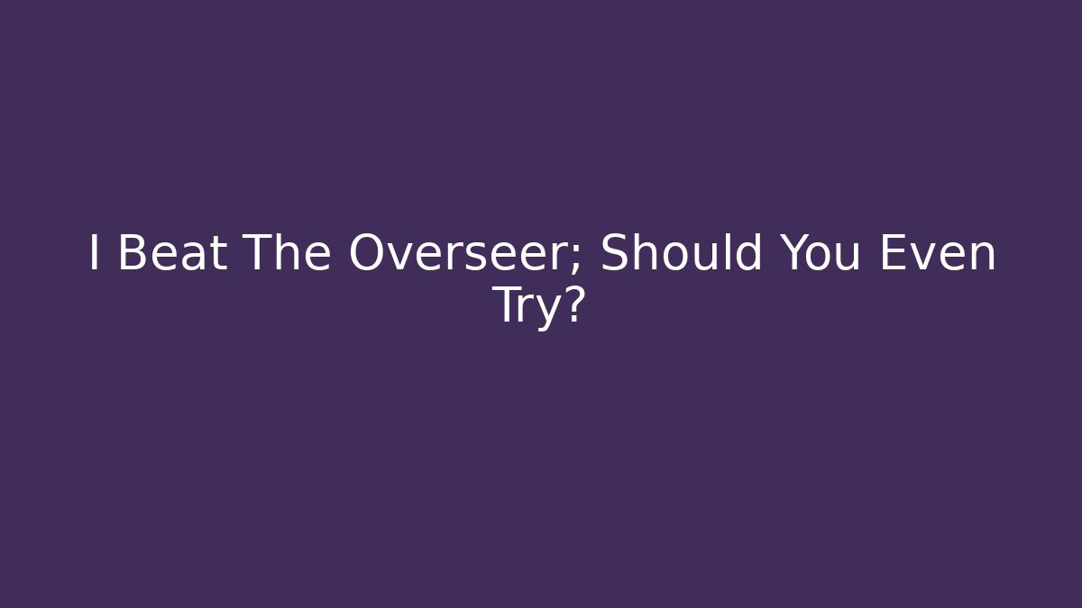 I Beat The Overseer; Should You Even Try?