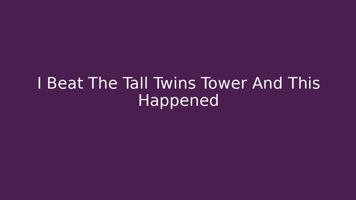 I Beat The Tall Twins Tower And This Happened