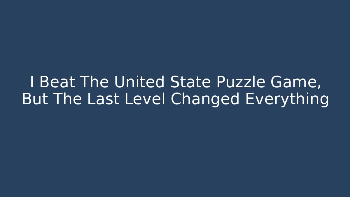 I Beat The United State Puzzle Game, But The Last Level Changed Everything
