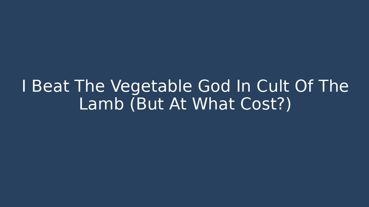I Beat The Vegetable God In Cult Of The Lamb (But At What Cost?)