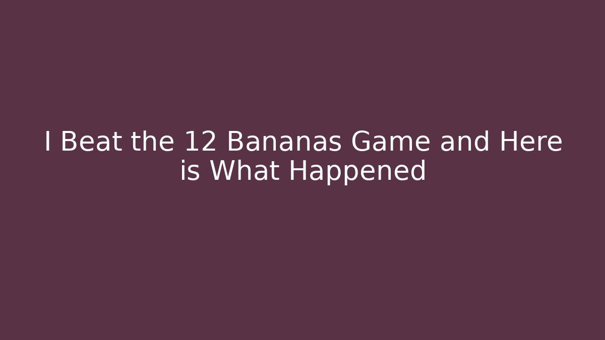 I Beat the 12 Bananas Game and Here is What Happened