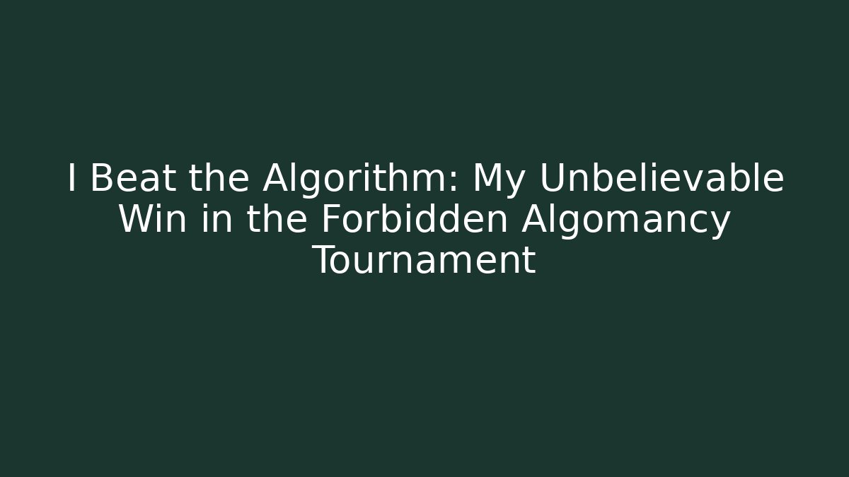 I Beat the Algorithm: My Unbelievable Win in the Forbidden Algomancy Tournament