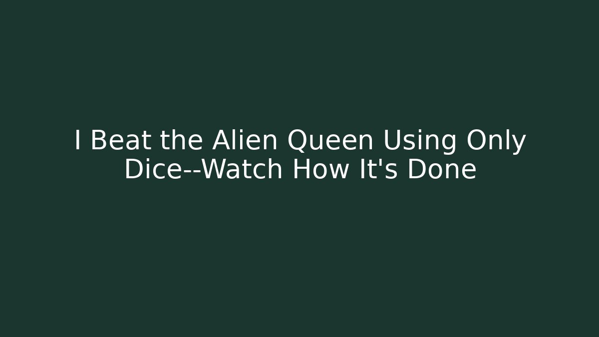 I Beat the Alien Queen Using Only Dice—Watch How It’s Done