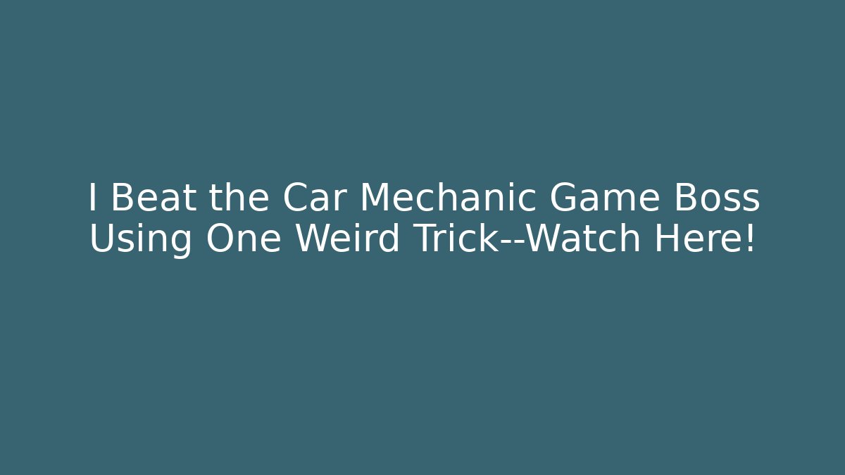I Beat the Car Mechanic Game Boss Using One Weird Trick—Watch Here!