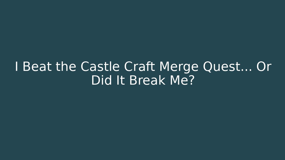 I Beat the Castle Craft Merge Quest… Or Did It Break Me?