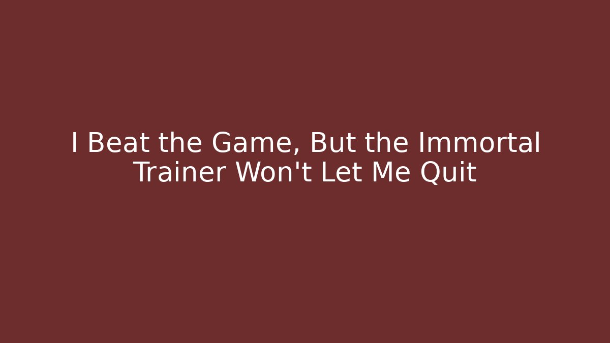 I Beat the Game, But the Immortal Trainer Won’t Let Me Quit