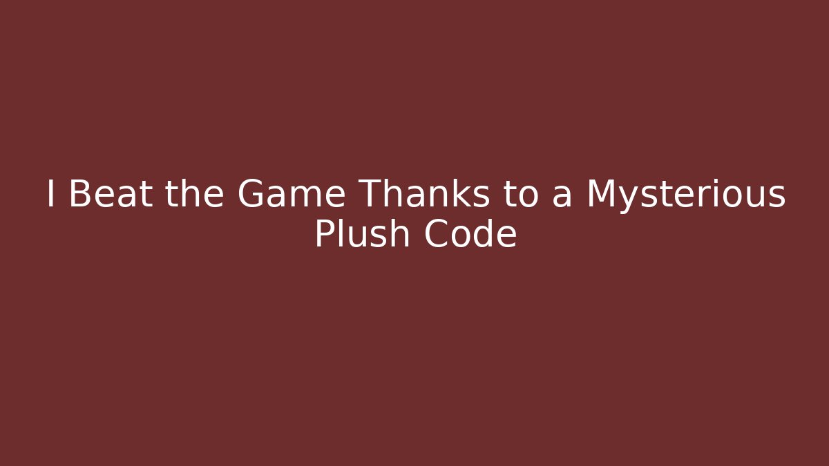 I Beat the Game Thanks to a Mysterious Plush Code