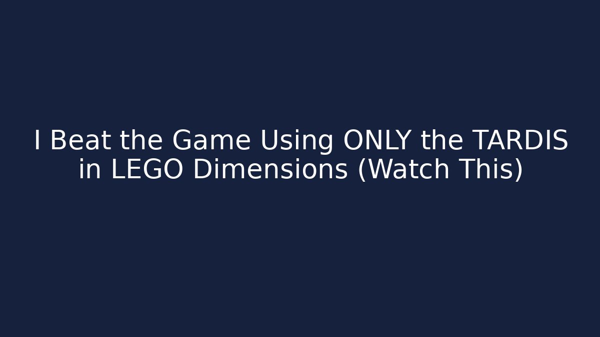 I Beat the Game Using ONLY the TARDIS in LEGO Dimensions (Watch This)