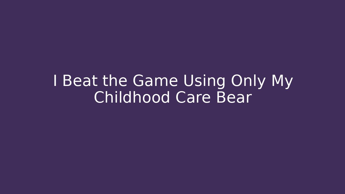 I Beat the Game Using Only My Childhood Care Bear