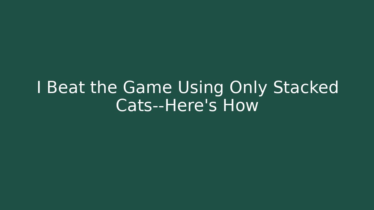 I Beat the Game Using Only Stacked Cats—Here's How