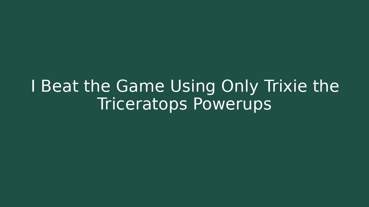 I Beat the Game Using Only Trixie the Triceratops Powerups