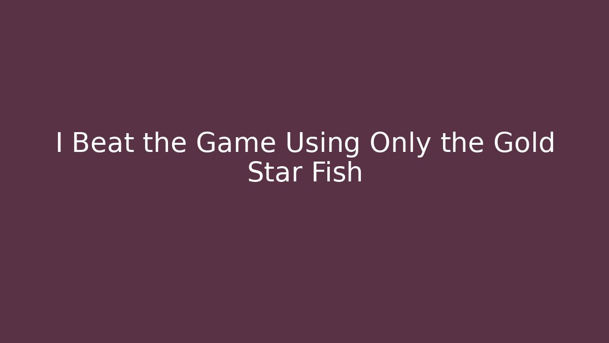 I Beat the Game Using Only the Gold Star Fish
