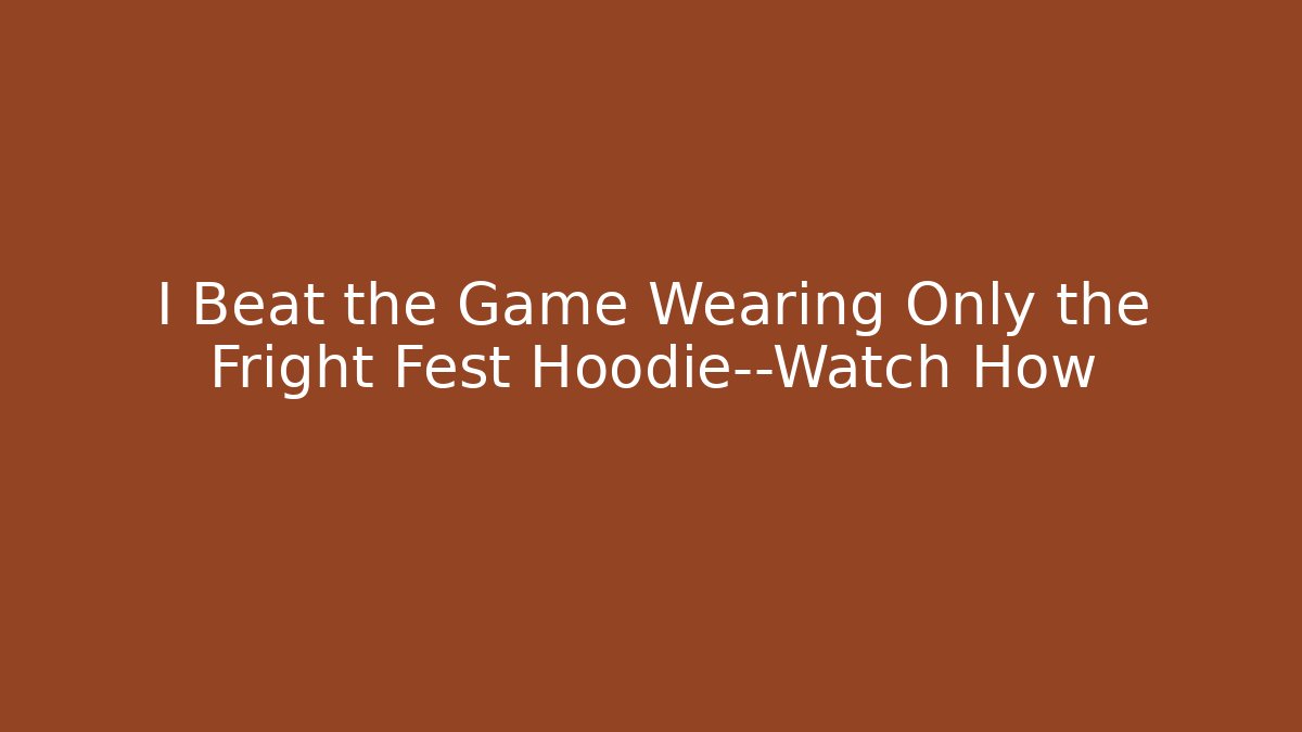 I Beat the Game Wearing Only the Fright Fest Hoodie—Watch How