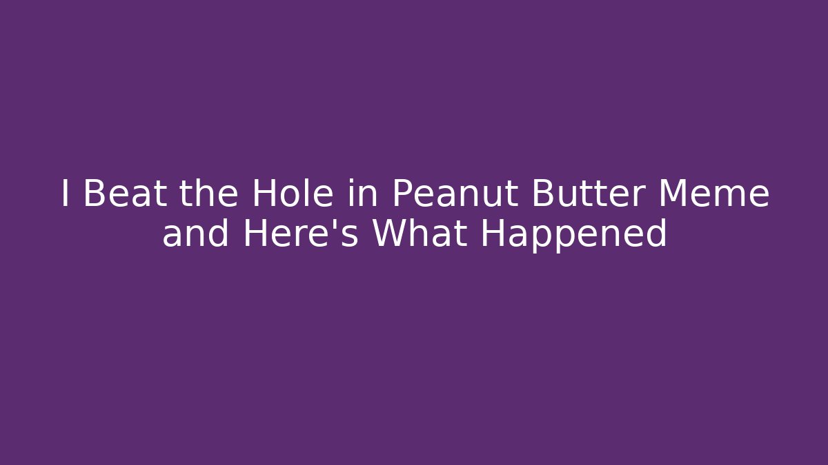 I Beat the Hole in Peanut Butter Meme and Here's What Happened