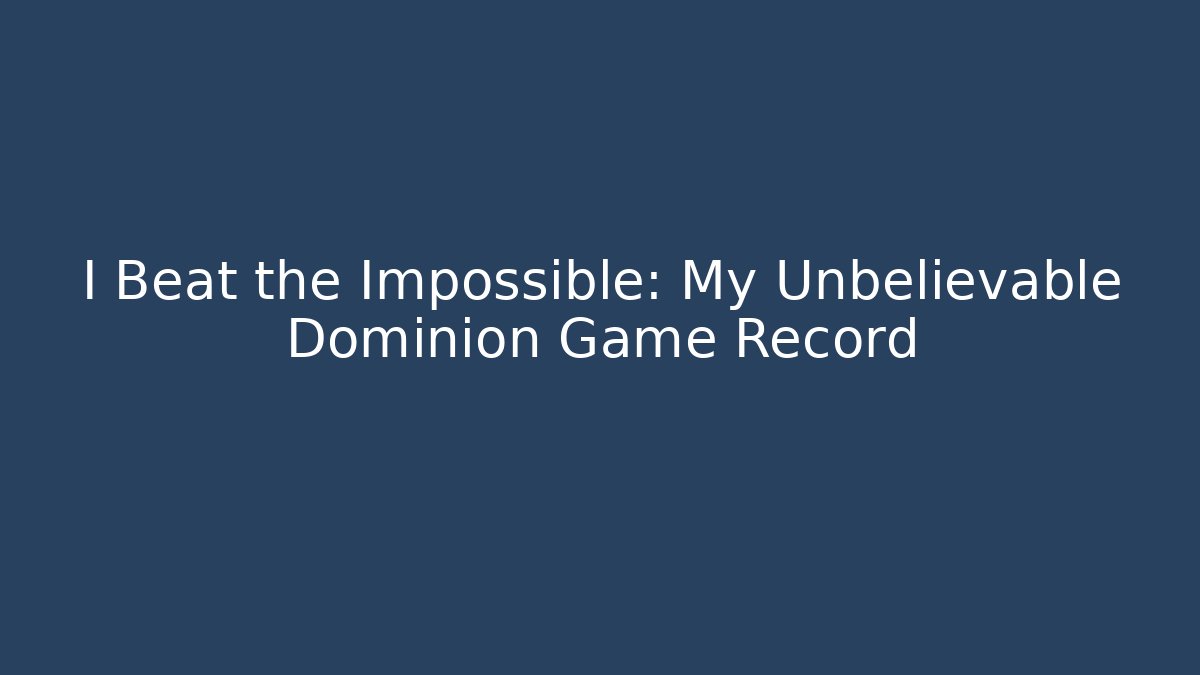 I Beat the Impossible: My Unbelievable Dominion Game Record