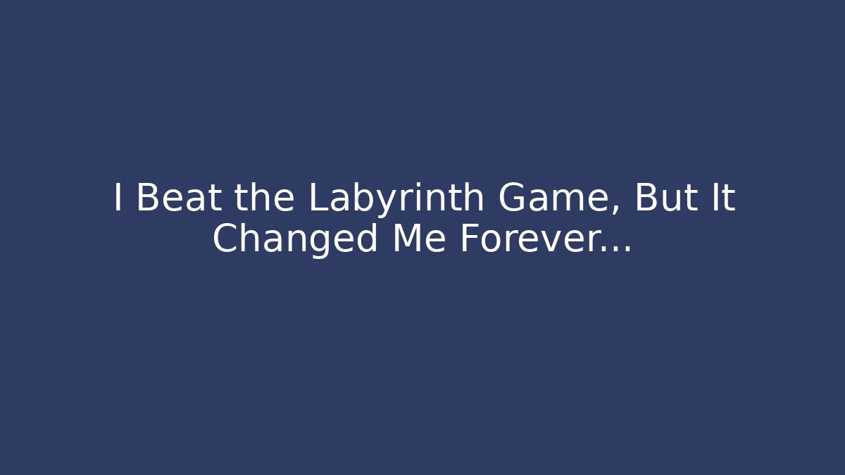 I Beat the Labyrinth Game, But It Changed Me Forever…
