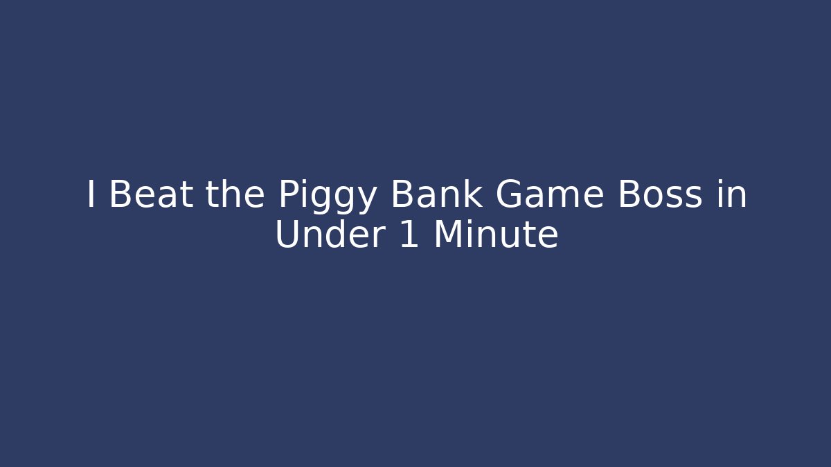 I Beat the Piggy Bank Game Boss in Under 1 Minute
