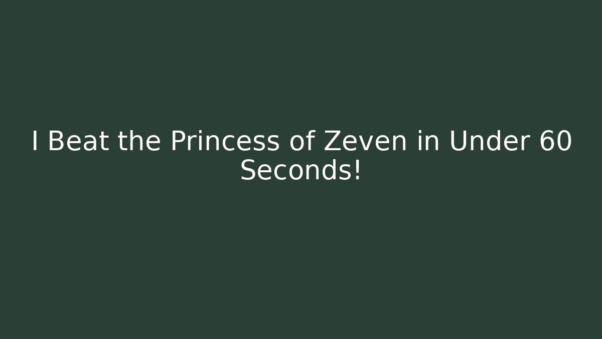 I Beat the Princess of Zeven in Under 60 Seconds!