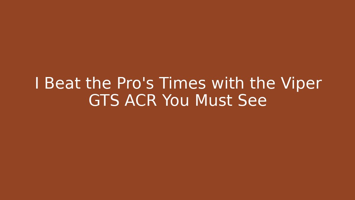 I Beat the Pro's Times with the Viper GTS ACR You Must See