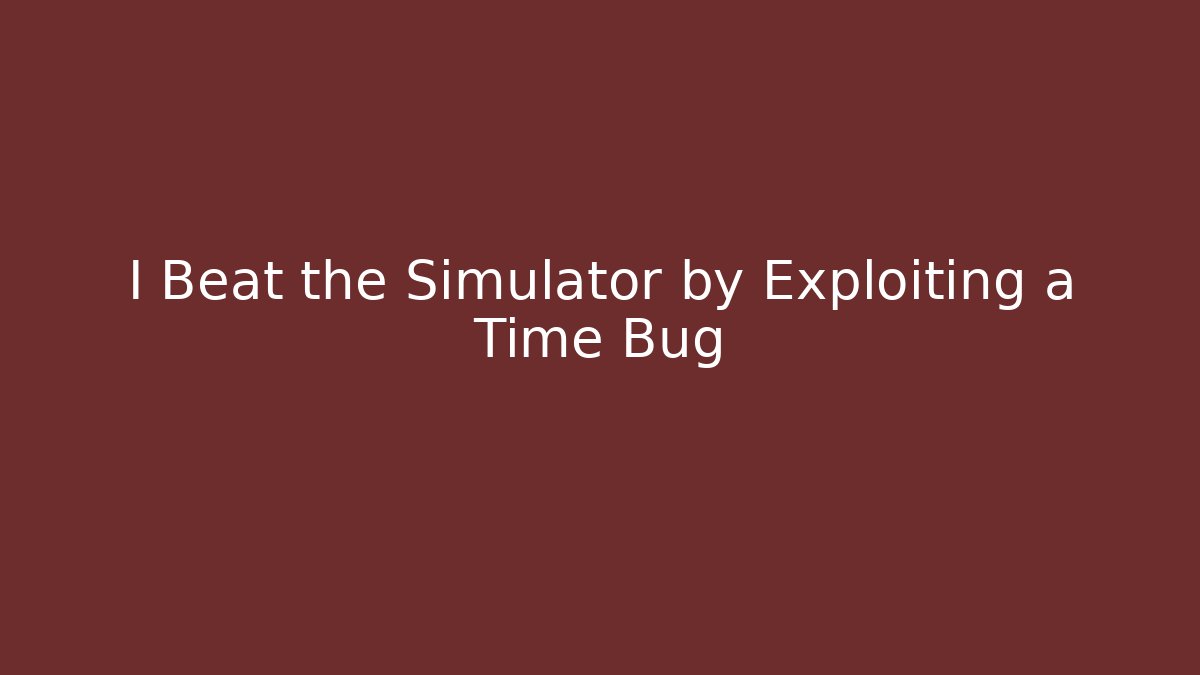 I Beat the Simulator by Exploiting a Time Bug