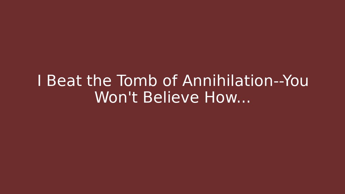 I Beat the Tomb of Annihilation—You Won't Believe How…