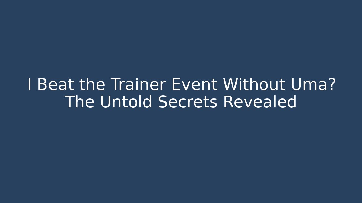 I Beat the Trainer Event Without Uma? The Untold Secrets Revealed