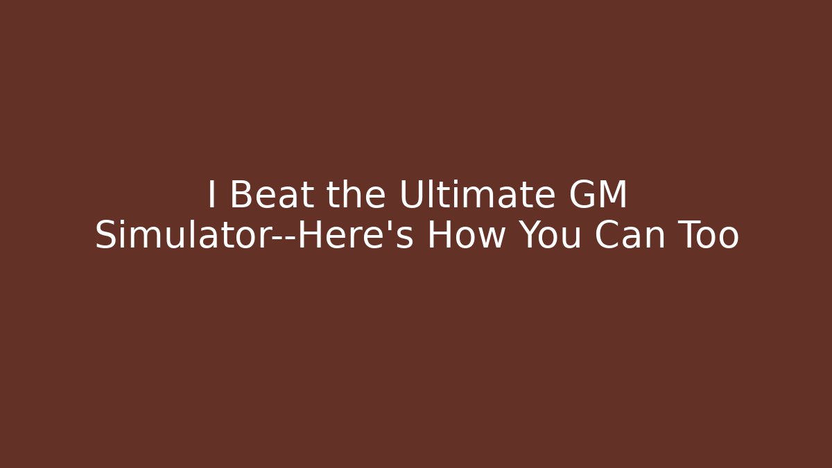 I Beat the Ultimate GM Simulator—Here’s How You Can Too