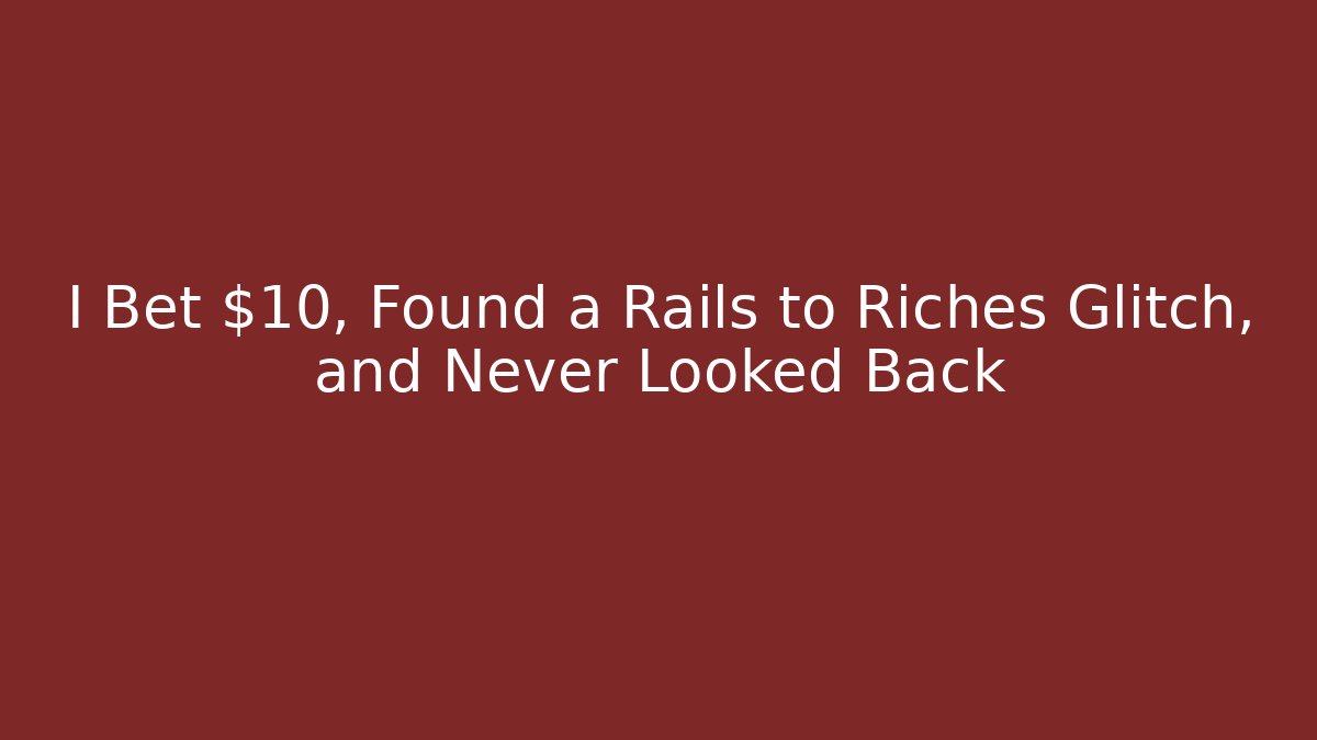 I Bet $10, Found a Rails to Riches Glitch, and Never Looked Back