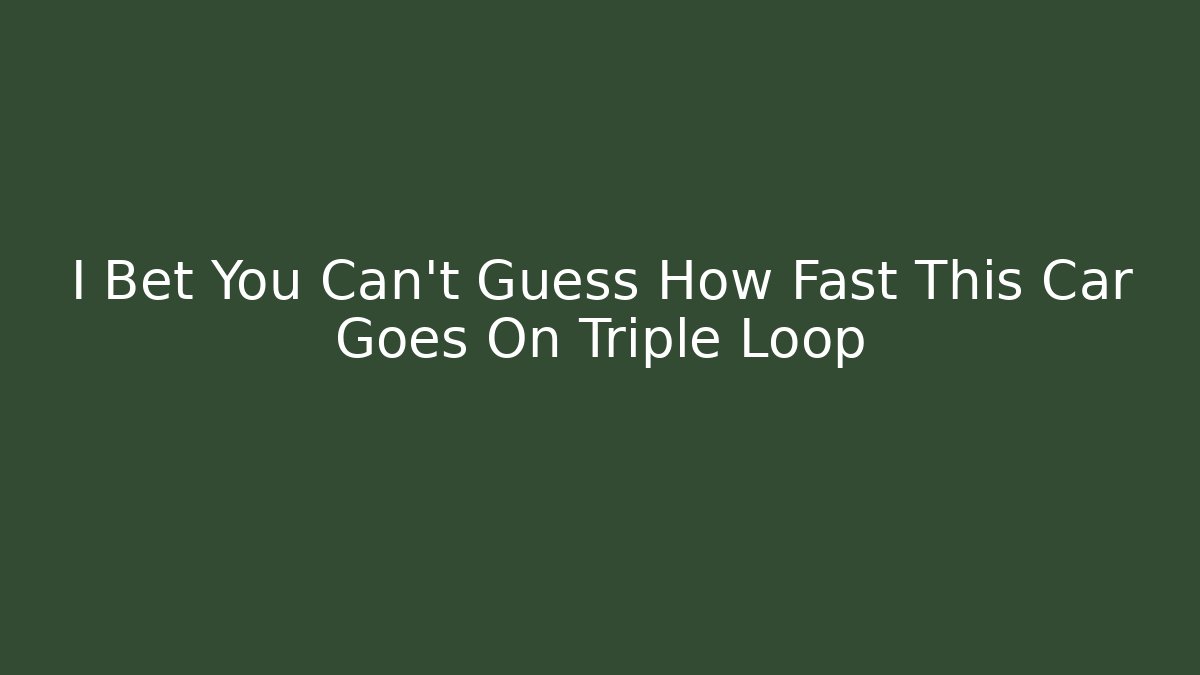 I Bet You Can't Guess How Fast This Car Goes On Triple Loop