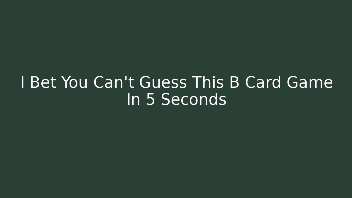 I Bet You Can't Guess This B Card Game In 5 Seconds