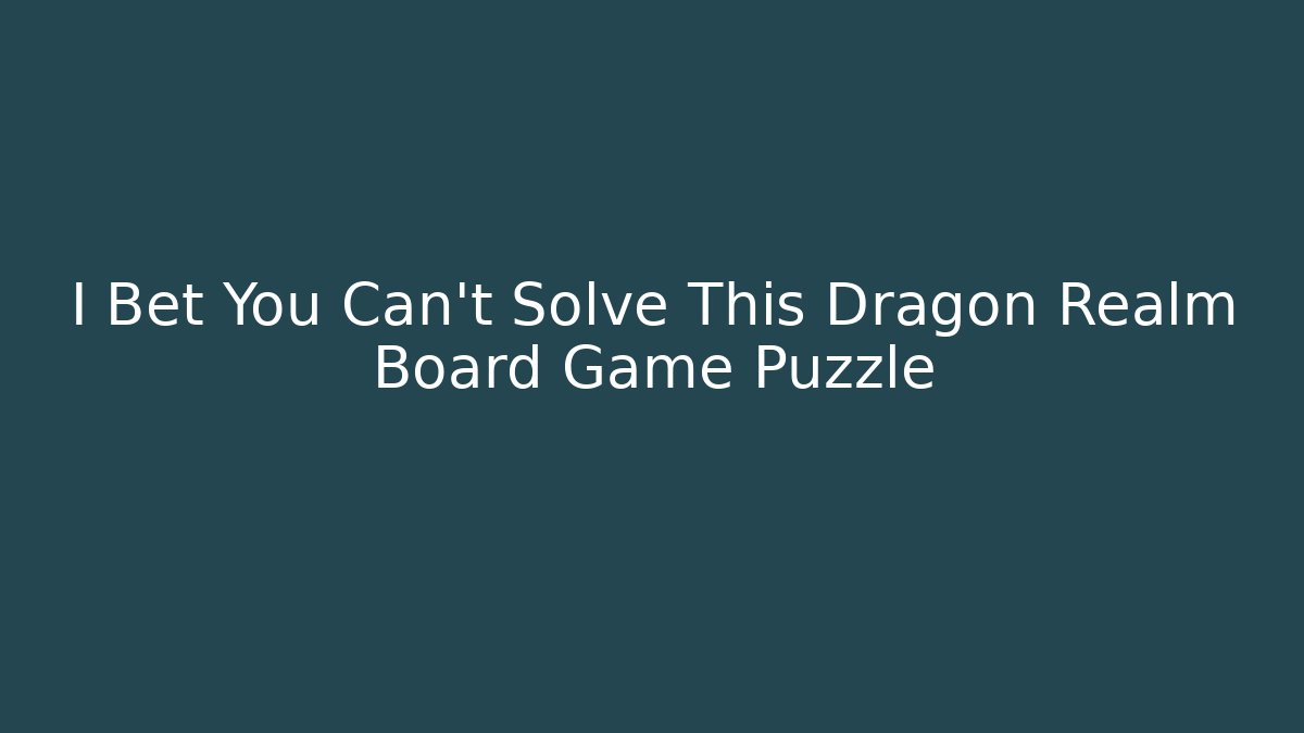 I Bet You Can't Solve This Dragon Realm Board Game Puzzle