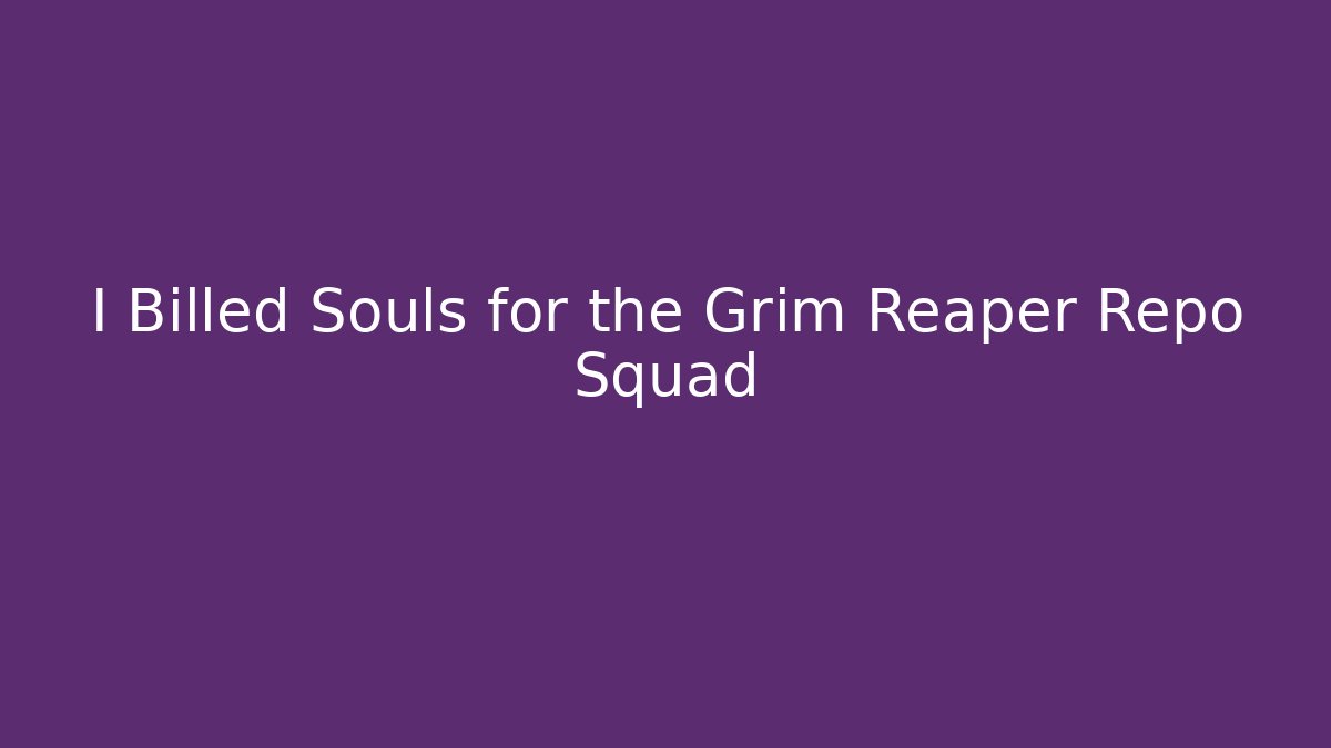 I Billed Souls for the Grim Reaper Repo Squad