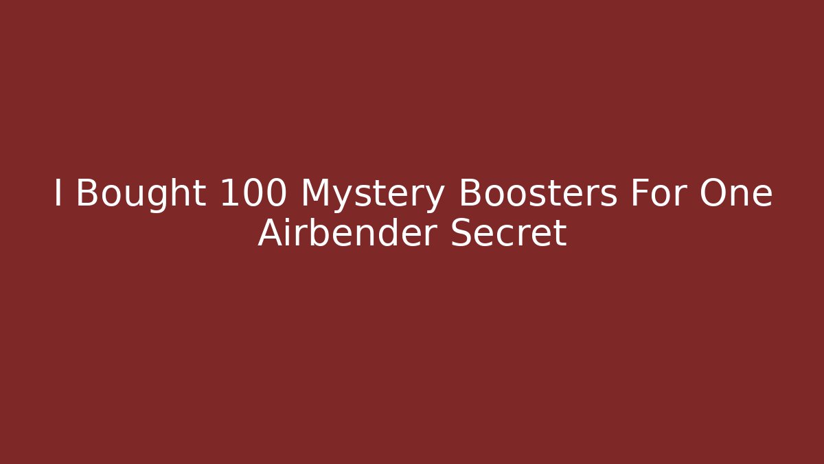 I Bought 100 Mystery Boosters For One Airbender Secret