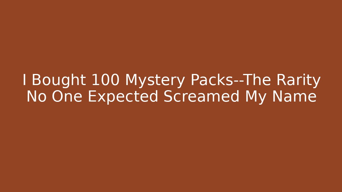 I Bought 100 Mystery Packs—The Rarity No One Expected Screamed My Name