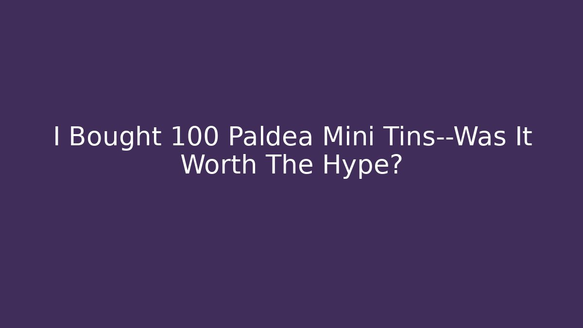 I Bought 100 Paldea Mini Tins—Was It Worth The Hype?