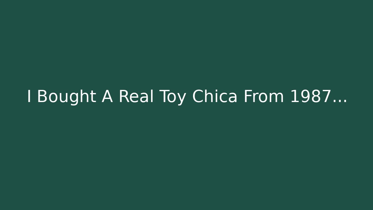 I Bought A Real Toy Chica From 1987…