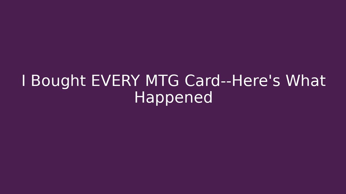 I Bought EVERY MTG Card—Here's What Happened