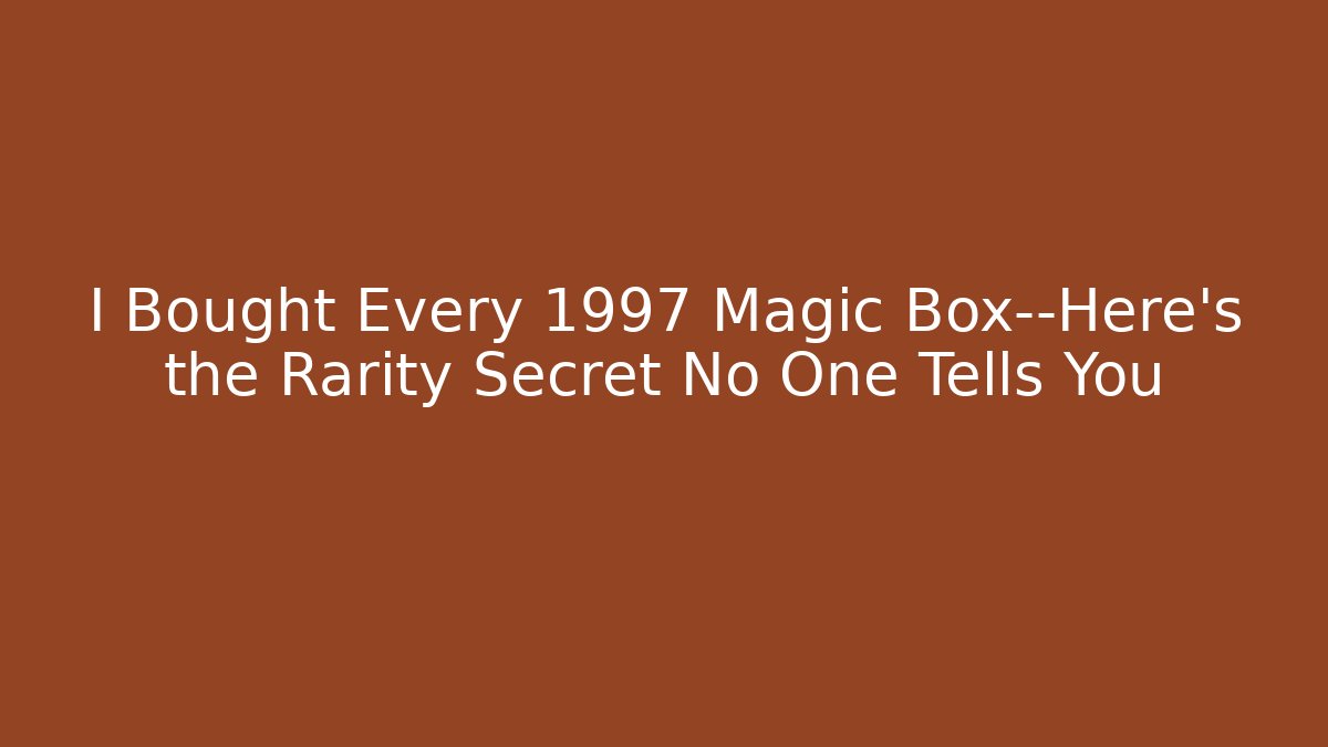 I Bought Every 1997 Magic Box—Here’s the Rarity Secret No One Tells You