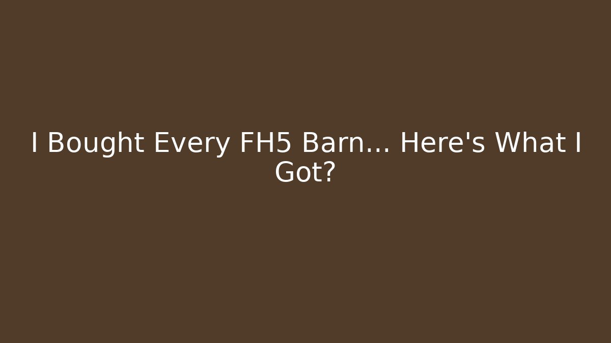 I Bought Every FH5 Barn… Here’s What I Got?